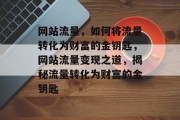 网站流量，如何将流量转化为财富的金钥匙，网站流量变现之道，揭秘流量转化为财富的金钥匙
