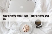怎么提升店铺流量和销量（如何提升店铺的流量）