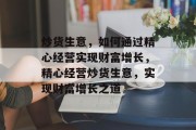 炒货生意,如何通过精心经营实现财富增长,精心经营炒货生意,实现财富增长之道 炒货生意,如何通过精心经营实现财富增长,精心经营炒货生意,实现财富增长之道