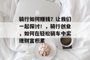 骑行如何赚钱？让我们一起探讨！，骑行创业，如何在轻松骑车中实现财富积累