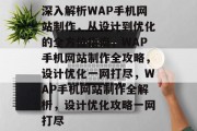 深入解析WAP手机网站制作，从设计到优化的全方位指南，WAP手机网站制作全攻略，设计优化一网打尽，WAP手机网站制作全解析，设计优化攻略一网打尽