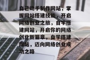自己动手制作网站，掌握网站搭建技能，开启网络创业之旅，自学搭建网站，开启你的网络创业新篇章，自学搭建网站，迈向网络创业成功之路