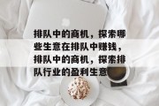 排队中的商机，探索哪些生意在排队中赚钱，排队中的商机，探索排队行业的盈利生意