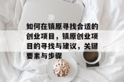 如何在镇原寻找合适的创业项目,镇原创业项目的寻找与建议,关键要素与步骤 如何在镇原寻找合适的创业项目,镇原创业项目的寻找与建议,关键要素与步骤