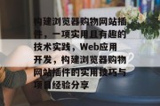 构建浏览器购物网站插件,一项实用且有趣的技术实践,Web应用开发,构建浏览器购物网站插件的实用技巧与项目经验分享 构建浏览器购物网站插件,一项实用且有趣的技术实践,Web应用开发,构建浏览器购物网站插件的实用技巧与项目经验分享
