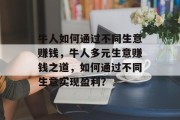 牛人如何通过不同生意赚钱,牛人多元生意赚钱之道,如何通过不同生意实现盈利?