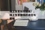 线上生意如何赚钱?,线上生意赚钱的途径与策略 线上生意如何赚钱?,线上生意赚钱的途径与策略