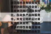 天龙公司作为一家在全球范围内享有较高知名度的创新型科技企业，其业务范围广泛且多样化。在众多产品和服务中，天龙公司的云计算服务因其高效、便捷和灵活的特性而备受青睐。，全球领先的创新型科技企业——天龙公司
