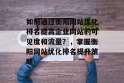如何通过衡阳网站优化排名提高企业网站的可见度和流量?,掌握衡阳网站优化排名提升策略 如何通过衡阳网站优化排名提高企业网站的可见度和流量?,掌握衡阳网站优化排名提升策略