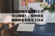在桂林做什么样的工作可以赚钱?,桂林创业赚取财富的常见工作选择 在桂林做什么样的工作可以赚钱?,桂林创业赚取财富的常见工作选择