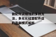 做配件店赚钱的多种方法,多元化经营配件店的盈利模式解析 做配件店赚钱的多种方法,多元化经营配件店的盈利模式解析