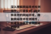 深入理解网站技术检测插件,打造安全、稳定和高效的网站环境,精解网站技术检测插件,构建安全稳定高效网站的秘诀 深入理解网站技术检测插件,打造安全、稳定和高效的网站环境,精解网站技术检测插件,构建安全稳定高效网站的秘诀
