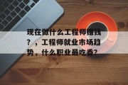 现在做什么工程师赚钱？，工程师就业市场趋势，什么职业最吃香？