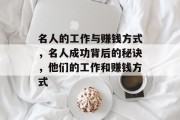 名人的工作与赚钱方式,名人成功背后的秘诀,他们的工作和赚钱方式 名人的工作与赚钱方式,名人成功背后的秘诀,他们的工作和赚钱方式