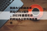 网络办公的新选择——网站Office插件,2023年最受欢迎的网站办公软件插件推荐 网络办公的新选择——网站Office插件,2023年最受欢迎的网站办公软件插件推荐