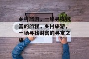 乡村旅游，一场寻找财富的旅程，乡村旅游，一场寻找财富的寻宝之旅