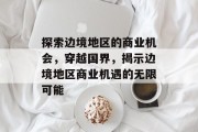 探索边境地区的商业机会,穿越国界,揭示边境地区商业机遇的无限可能