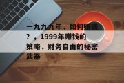 一九九九年,如何赚钱?,1999年赚钱的策略,财务自由的秘密武器 一九九九年,如何赚钱?,1999年赚钱的策略,财务自由的秘密武器