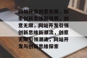 网站开发创意无限，探索创新思维新境界，创意无限，网站开发引领创新思维新潮流，创意无限引领潮流，网站开发与创新思维探索