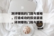 测评赚钱的门路与策略，打造成功的投资渠道，评测赚钱门路与策略