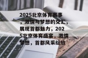 2025北京体育赛事，激情与梦想的交汇，展现首都魅力，2025北京体育盛宴，激情梦想，首都风采绽放