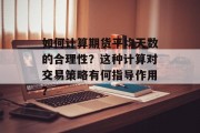如何计算期货平均天数的合理性?这种计算对交易策略有何指导作用? 如何计算期货平均天数的合理性?这种计算对交易策略有何指导作用?
