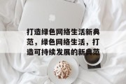 打造绿色网络生活新典范，绿色网络生活，打造可持续发展的新典范