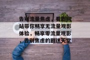 告别流量焦虑，看剧网站带你畅享无流量观影体验，畅享零流量观影，告别焦虑的剧迷天堂