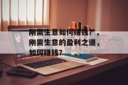 刚需生意如何赚钱?,刚需生意的盈利之道,如何赚钱? 刚需生意如何赚钱?,刚需生意的盈利之道,如何赚钱?