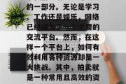 在今天这个数字化的时代里,互联网已经成为了我们生活中不可或缺的一部分。无论是学习、工作还是娱乐,网络已经成为了一个主要的交流平台。然而,在这样一个平台上,如何有效利用各种资源却是一大挑战。其中,拍卖就是一种常用且高效的资源交换方式。,提高效率,探讨网络拍卖的优势与方法 在今天这个数字化的时代里,互联网已经成为了我们生活中不可或缺的一部分。无论是学习、工作还是娱乐,网络已经成为了一个主要的交流平台。然而,在这样一个平台上,如何有效利用各种资源却是一大挑战。其中,拍卖就是一种常用且高效的资源交换方式。,提高效率,探讨网络拍卖的优势与方法