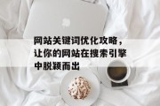 网站关键词优化攻略,让你的网站在搜索引擎中脱颖而出 网站关键词优化攻略,让你的网站在搜索引擎中脱颖而出