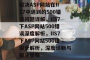解决ASP网站在IIS7中遇到的500错误问题详解，IIS7下ASP网站500错误深度解析，IIS7下ASP网站500错误全解析，深度诊断与解决策略