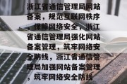 浙江省通信管理局网站备案，规范互联网秩序，保障网络安全，浙江省通信管理局强化网站备案管理，筑牢网络安全防线，浙江省通信管理局加强网站备案管理，筑牢网络安全防线