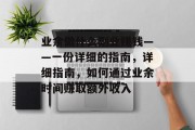 业余做什么副业赚钱——一份详细的指南,详细指南,如何通过业余时间赚取额外收入 业余做什么副业赚钱——一份详细的指南,详细指南,如何通过业余时间赚取额外收入