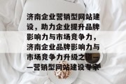 济南企业营销型网站建设，助力企业提升品牌影响力与市场竞争力，济南企业品牌影响力与市场竞争力升级之道——营销型网站建设专家