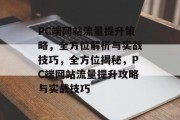 PC端网站流量提升策略，全方位解析与实战技巧，全方位揭秘，PC端网站流量提升攻略与实战技巧
