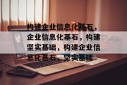 构建企业信息化基石，企业信息化基石，构建坚实基础，构建企业信息化基石，坚实基础
