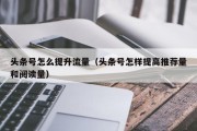 头条号怎么提升流量（头条号怎样提高推荐量和阅读量）