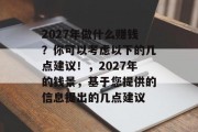 2027年做什么赚钱?你可以考虑以下的几点建议!,2027年的钱景,基于您提供的信息提出的几点建议 2027年做什么赚钱?你可以考虑以下的几点建议!,2027年的钱景,基于您提供的信息提出的几点建议