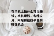 在手机上做什么可以赚钱,手机赚钱,各种应用、网站和在线平台的赚钱机会