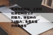 免插件的网站,让你轻松体验Web 2.0的魅力,体验Web 2.0魅力,免费无插件网站推荐 免插件的网站,让你轻松体验Web 2.0的魅力,体验Web 2.0魅力,免费无插件网站推荐
