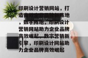 印刷设计营销网站，打造高效企业品牌新阵地，数字阵地，印刷设计营销网站助力企业品牌高效崛起，数字营销新引擎，印刷设计网站助力企业品牌高效崛起