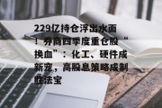 229亿持仓浮出水面！券商四季度重仓股“换血”：化工、硬件成新宠，高股息策略成制胜法宝