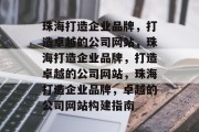 珠海打造企业品牌，打造卓越的公司网站，珠海打造企业品牌，打造卓越的公司网站，珠海打造企业品牌，卓越的公司网站构建指南