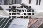 如何在Net插件下载网站上寻找和下载你需要的插件?,在线找到和下载Net插件的步骤 如何在Net插件下载网站上寻找和下载你需要的插件?,在线找到和下载Net插件的步骤