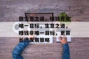 做生意之道,赚钱并非唯一目标,生意之道,赚钱非唯一目标,更需长远发展策略 做生意之道,赚钱并非唯一目标,生意之道,赚钱非唯一目标,更需长远发展策略