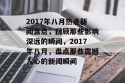 2017年八月热点新闻盘点，回顾那些影响深远的瞬间，2017年八月，盘点那些震撼人心的新闻瞬间