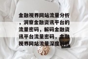 金融视界网站流量分析，洞察金融资讯平台的流量密码，解码金融资讯平台流量密码，金融视界网站流量深度解析