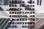 在现代生活中,许多人为了庆祝自己的生日会选择各种各样的方式,包括购买礼物、与朋友聚会等。然而,在这众多的方式中,有的人在选择生日庆方式时会考虑到赚钱的问题。今天,我们就来探讨一下如何通过阴历生日做赚钱的事情。,阴历生日如何赚钱?一种简单有效的方法是利用传统销售机会。