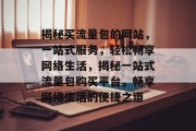 揭秘买流量包的网站，一站式服务，轻松畅享网络生活，揭秘一站式流量包购买平台，畅享网络生活的便捷之道